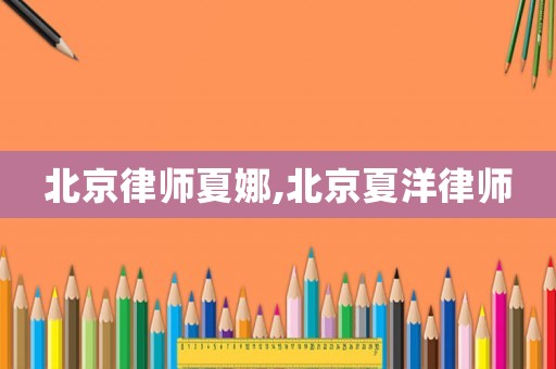 北京律師夏娜,北京夏洋律師