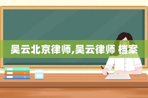 吳云北京律師,吳云律師 檔案