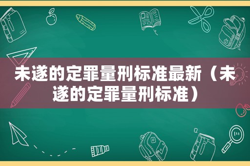 未遂的定罪量刑標準最新（未遂的定罪量刑標準）