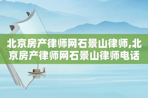北京房產律師網石景山律師,北京房產律師網石景山律師電話