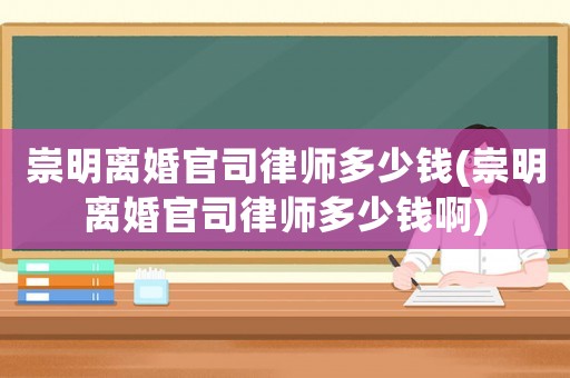 崇明離婚官司律師多少錢(崇明離婚官司律師多少錢啊)