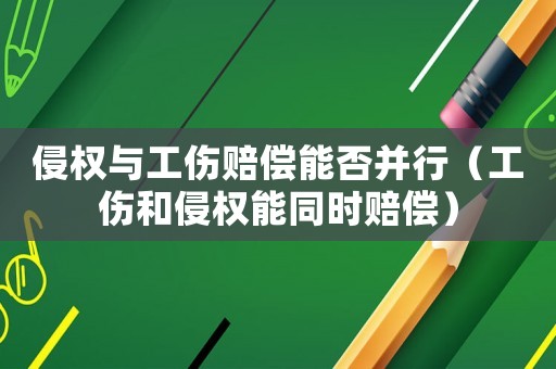 侵權與工傷賠償能否并行（工傷和侵權能同時賠償）