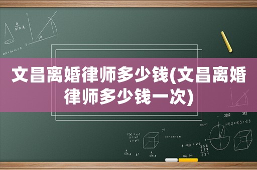 文昌離婚律師多少錢(文昌離婚律師多少錢一次)