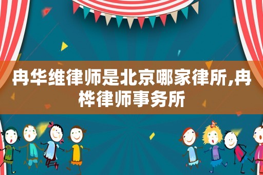 冉華維律師是北京哪家律所,冉樺律師事務(wù)所