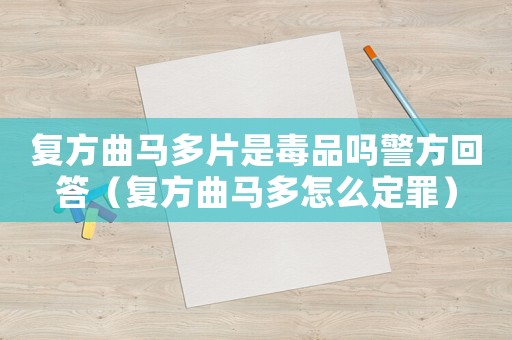 復方曲馬多片是毒品嗎警方回答（復方曲馬多怎么定罪）