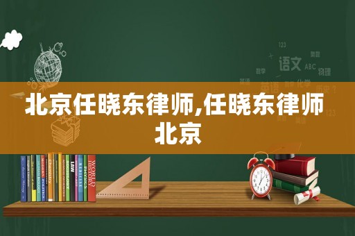 北京任曉東律師,任曉東律師 北京