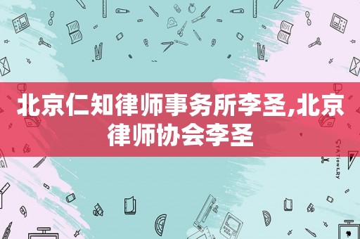 北京仁知律師事務(wù)所李圣,北京律師協(xié)會李圣