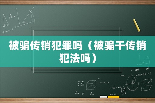 被騙傳銷犯罪嗎（被騙干傳銷犯法嗎）