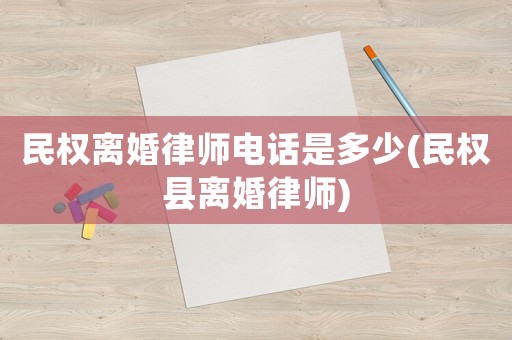民權(quán)離婚律師電話是多少(民權(quán)縣離婚律師)
