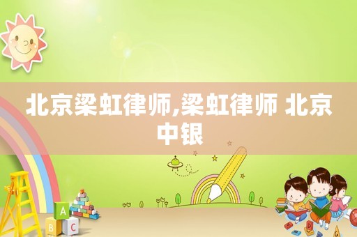 北京梁虹律師,梁虹律師 北京中銀