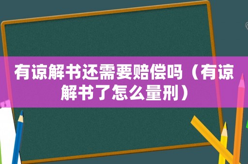 有諒解書還需要賠償嗎（有諒解書了怎么量刑）