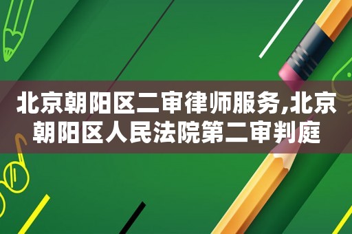 北京朝陽區二審律師服務,北京朝陽區人民法院第二審判庭