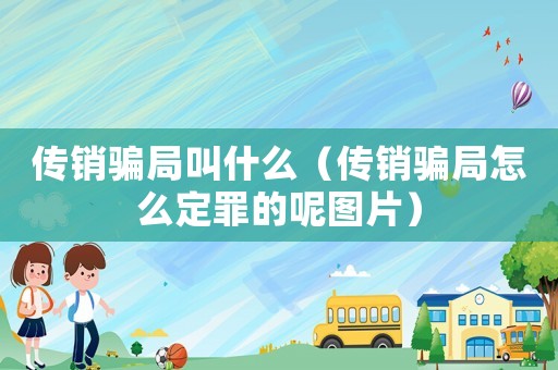 傳銷騙局叫什么（傳銷騙局怎么定罪的呢圖片）