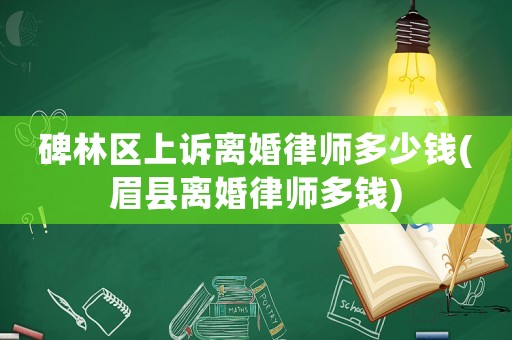 碑林區上訴離婚律師多少錢(眉縣離婚律師多錢)