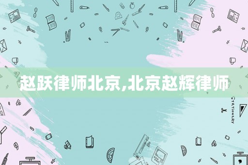 趙躍律師北京,北京趙輝律師