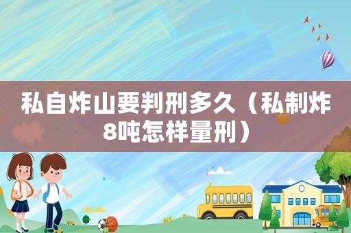私自炸山要判刑多久（私制炸8噸怎樣量刑）