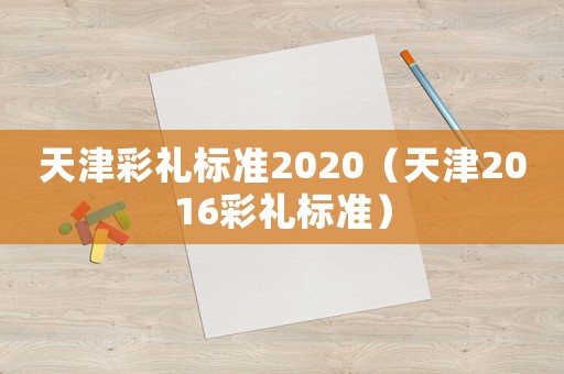 天津彩禮標準2020（天津2016彩禮標準）