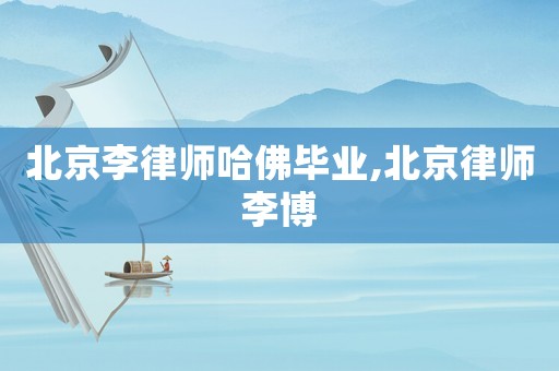 北京李律師哈佛畢業,北京律師李博