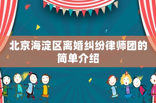 北京海淀區(qū)離婚糾紛律師團的簡單介紹