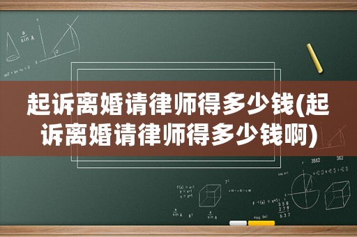 起訴離婚請律師得多少錢(起訴離婚請律師得多少錢啊)