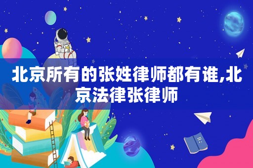 北京所有的張姓律師都有誰,北京法律張律師