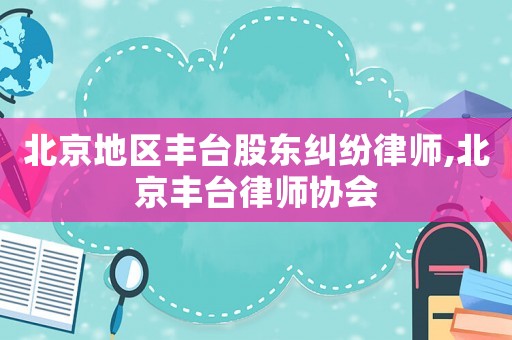 北京地區豐臺股東糾紛律師,北京豐臺律師協會