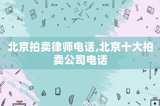 北京拍賣律師電話,北京十大拍賣公司電話