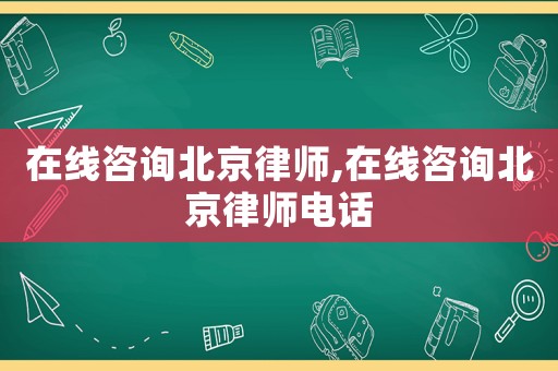 在線咨詢北京律師,在線咨詢北京律師電話