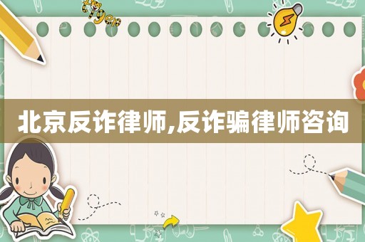 北京反詐律師,反詐騙律師咨詢