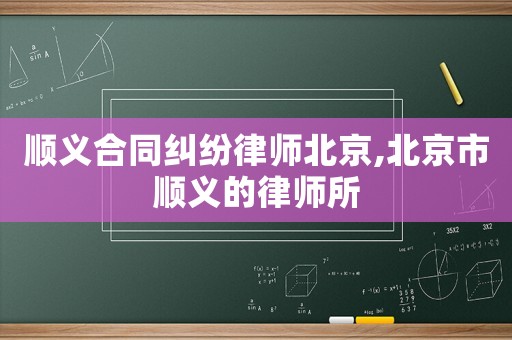順義合同糾紛律師北京,北京市順義的律師所