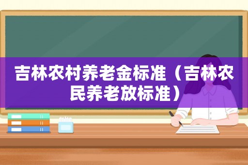 吉林農村養老金標準（吉林農民養老放標準）