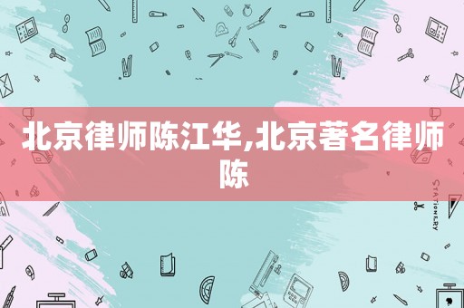 北京律師陳江華,北京著名律師陳