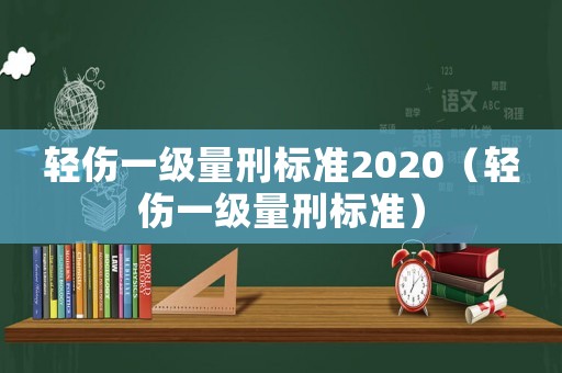 輕傷一級量刑標準2020（輕傷一級量刑標準）