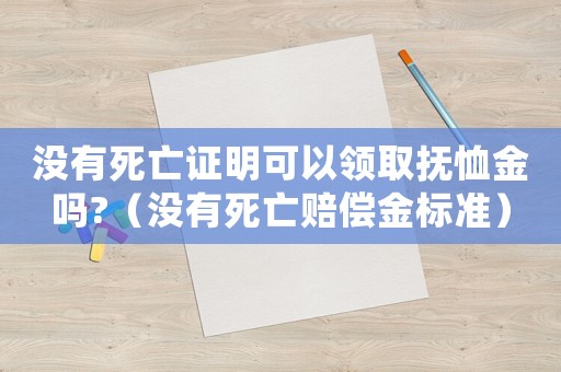沒有死亡證明可以領取撫恤金嗎?（沒有死亡賠償金標準）