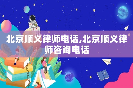 北京順義律師電話,北京順義律師咨詢電話