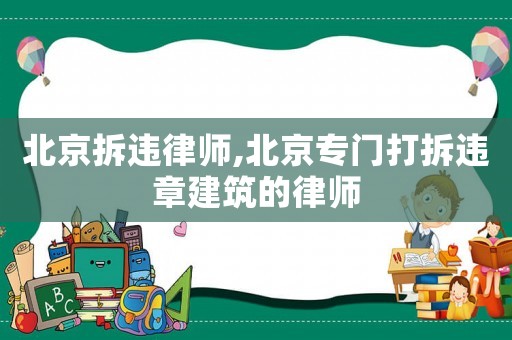 北京拆違律師,北京專門打拆違章建筑的律師