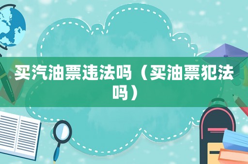 買汽油票違法嗎（買油票犯法嗎）