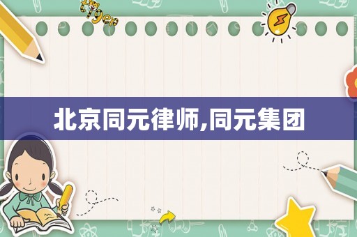 北京同元律師,同元集團