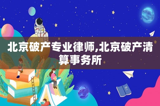 北京破產專業律師,北京破產清算事務所
