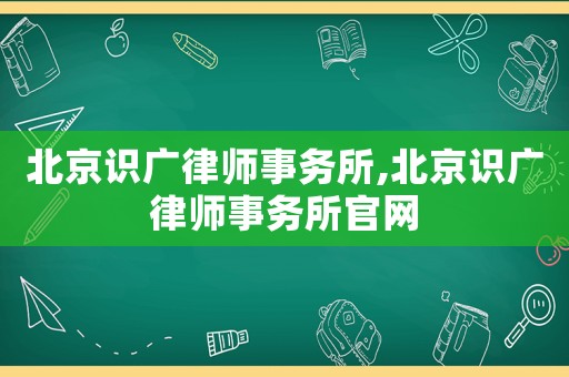 北京識廣律師事務所,北京識廣律師事務所官網