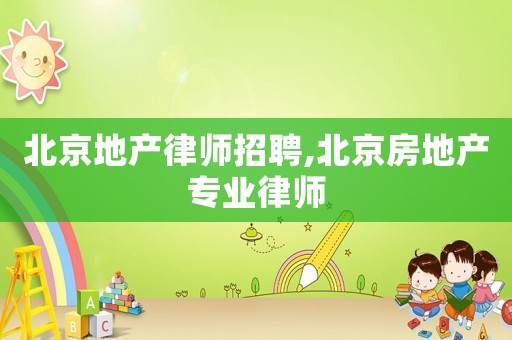 北京地產律師招聘,北京房地產專業律師