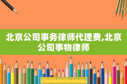 北京公司事務律師代理費,北京公司事物律師