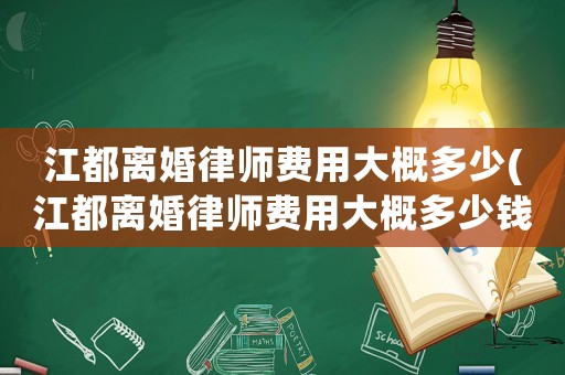 江都離婚律師費(fèi)用大概多少(江都離婚律師費(fèi)用大概多少錢)