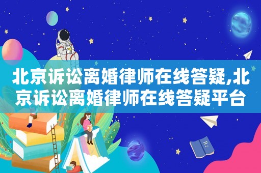 北京訴訟離婚律師在線答疑,北京訴訟離婚律師在線答疑平臺