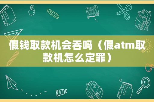 假錢取款機會吞嗎（假atm取款機怎么定罪）