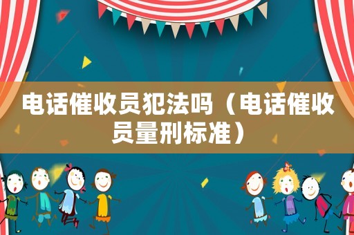 電話催收員犯法嗎（電話催收員量刑標準）