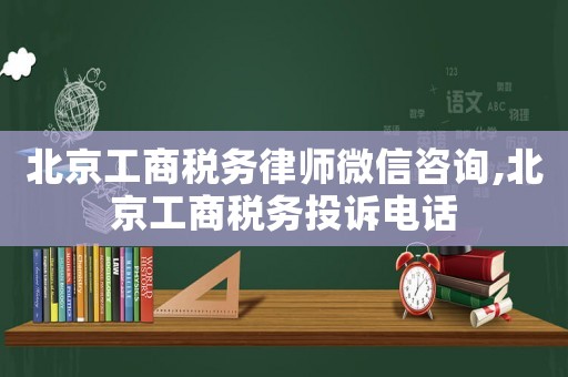 北京工商稅務律師微信咨詢,北京工商稅務投訴電話