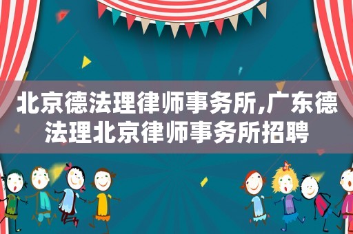 北京德法理律師事務所,廣東德法理北京律師事務所招聘