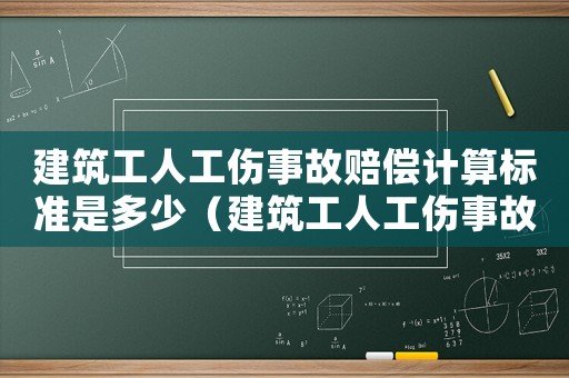 建筑工人工傷事故賠償計算標(biāo)準(zhǔn)是多少（建筑工人工傷事故賠償計算標(biāo)準(zhǔn)）
