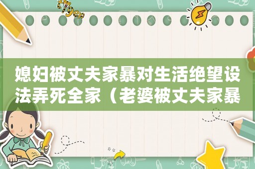 媳婦被丈夫家暴對生活絕望設法弄死全家（老婆被丈夫家暴怎么定罪）